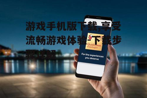 游戏手机版下载,享受流畅游戏体验-下载步骤详解