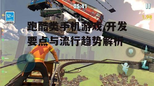 跑酷类手机游戏,开发要点与流行趋势解析