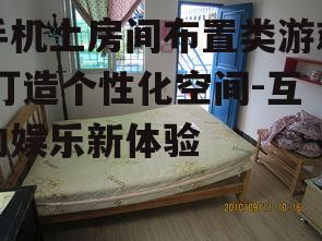 手机上房间布置类游戏,打造个性化空间-互动娱乐新体验