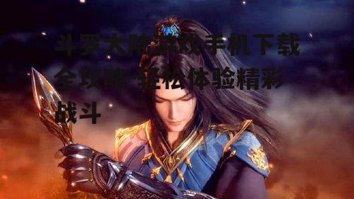 斗罗大陆游戏手机下载全攻略-轻松体验精彩战斗