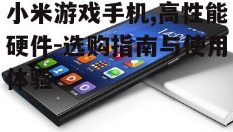 小米游戏手机,高性能硬件-选购指南与使用体验
