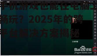 手机游戏也能在电脑上畅玩？2025年的跨平台解决方案揭秘