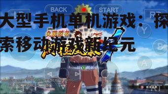 大型手机单机游戏：探索移动游戏新纪元