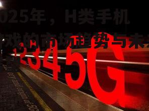 2025年，H类手机游戏的市场趋势与未来展望