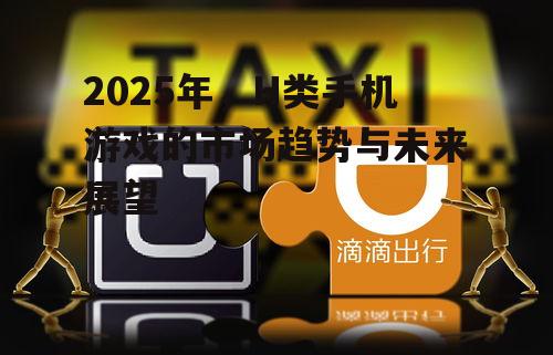 2025年,H类手机游戏的市场趋势与未来展望