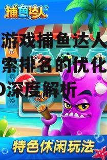 手机游戏捕鱼达人,提升搜索排名的优化策略-SEO深度解析