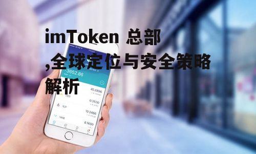 imToken 总部,全球定位与安全策略解析
