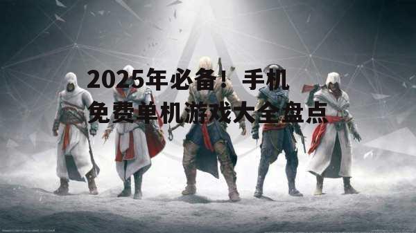2025年必备！手机免费单机游戏大全盘点