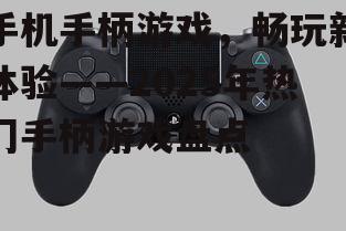 手机手柄游戏，畅玩新体验——2025年热门手柄游戏盘点
