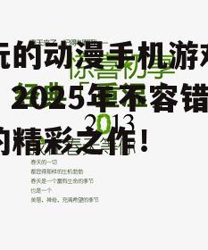好玩的动漫手机游戏盘点：2025年不容错过的精彩之作！
