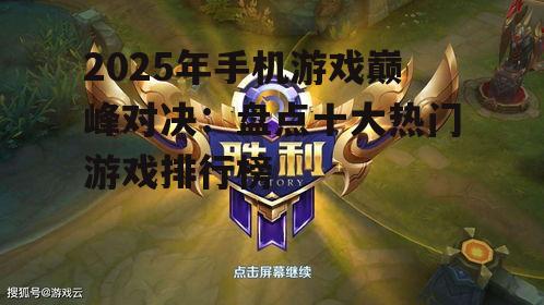 2025年手机游戏巅峰对决：盘点十大热门游戏排行榜