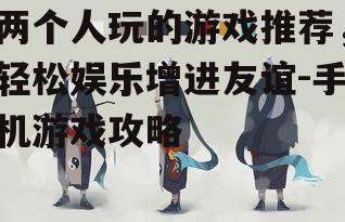 二、如何选择合适的双人游戏