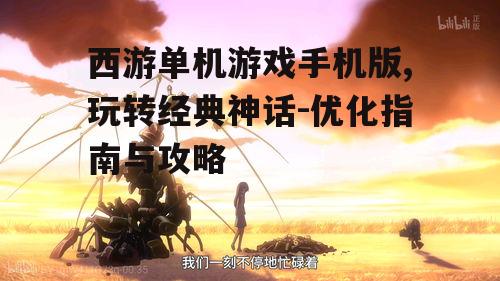 西游单机游戏手机版,玩转经典神话-优化指南与攻略