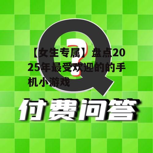 【女生专属】盘点2025年最受欢迎的的手机小游戏