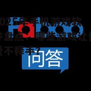 2025年手机游戏软件盘点：哪些游戏让你爱不释手？