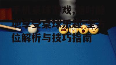 手机桌球游戏,随时随地享受桌球乐趣-全方位解析与技巧指南