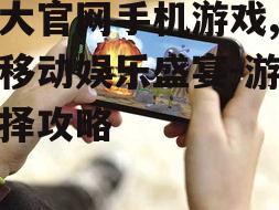 盛大官网手机游戏,畅享移动娱乐盛宴-游戏选择攻略