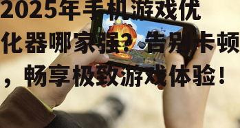 2025年手机游戏优化器哪家强?告别卡顿,畅享极致游戏体验!
