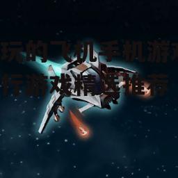 三、休闲飞行游戏轻松愉悦适合所有玩家