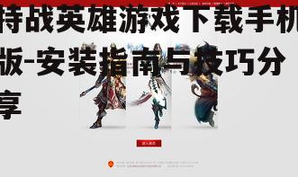 特战英雄游戏下载手机版-安装指南与技巧分享