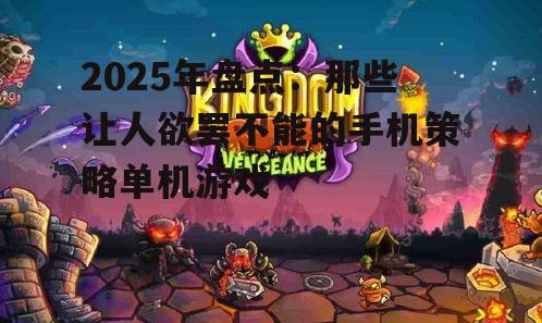 三、塔防与策略的完美融合:《王国保卫战》系列