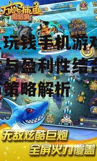 捕鱼玩钱手机游戏,趣味性与盈利性结合-玩法与策略解析