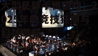 大型足球手机游戏：2025年的竞技狂潮与科技革新