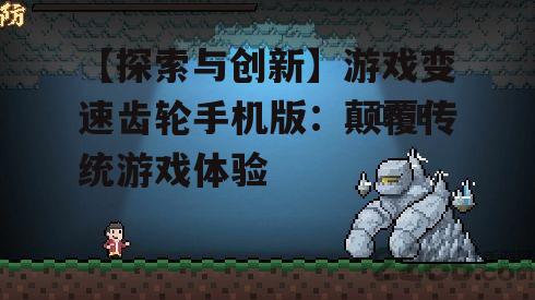 【探索与创新】游戏变速齿轮手机版：颠覆传统游戏体验