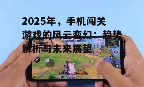 2025年，手机闯关游戏的风云变幻：趋势解析与未来展望