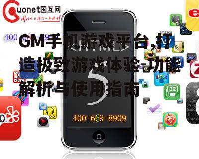 GM手机游戏平台,打造极致游戏体验-功能解析与使用指南