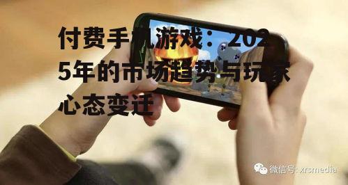 付费手机游戏：2025年的市场趋势与玩家心态变迁