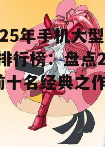2025年手机大型游戏排行榜：盘点2012前十名经典之作