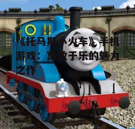 《托马斯小火车》手机游戏:寓教于乐的魅力之作