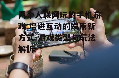 二、主流的两个人联网手机游戏类型
