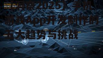 【洞察2025】手机游戏App开发制作的五大趋势与挑战
