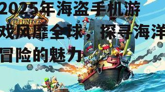 2025年海盗手机游戏风靡全球，探寻海洋冒险的魅力