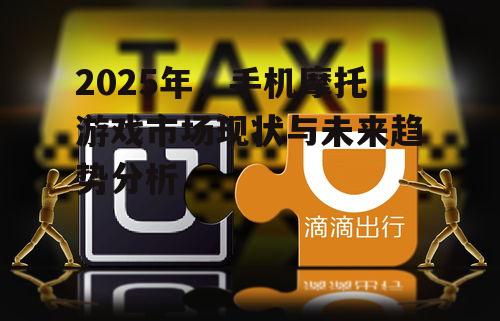 2025年，手机摩托游戏市场现状与未来趋势分析