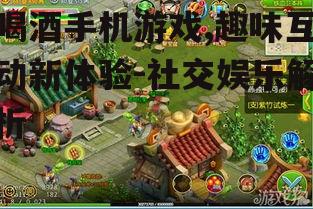 二、喝酒手机游戏的主要玩法