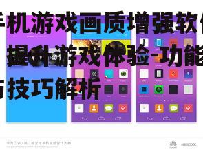 手机游戏画质增强软件，提升游戏体验-功能与技巧解析