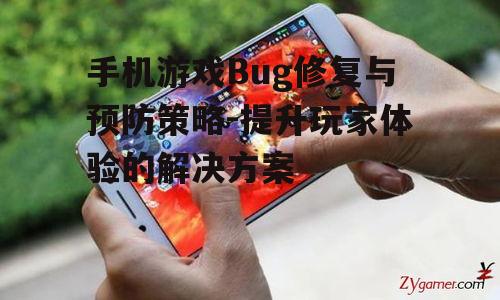 手机游戏Bug修复与预防策略-提升玩家体验的解决方案