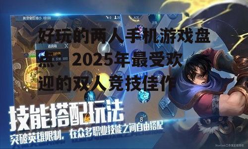 好玩的两人手机游戏盘点：2025年最受欢迎的双人竞技佳作