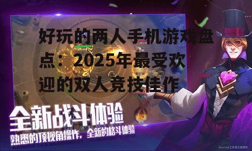好玩的两人手机游戏盘点:2025年最受欢迎的双人竞技佳作