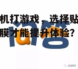 手机打游戏，选择贴哪种膜才能提升体验？
