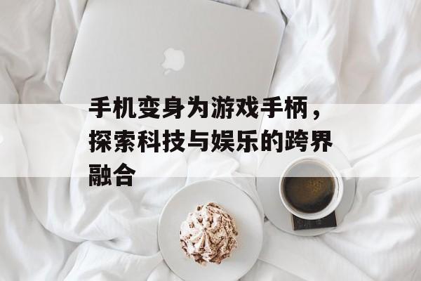 手机变身为游戏手柄，探索科技与娱乐的跨界融合