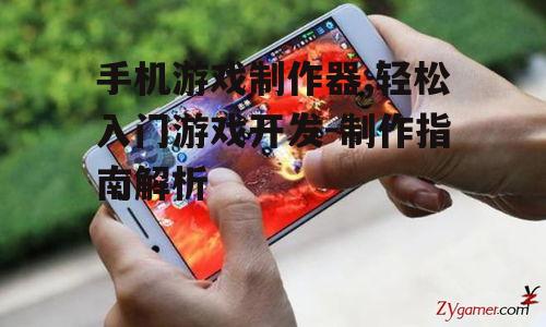 手机游戏制作器,轻松入门游戏开发-制作指南解析
