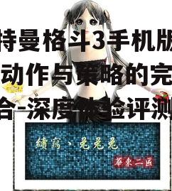 奥特曼格斗3手机版游戏,动作与策略的完美结合-深度体验评测