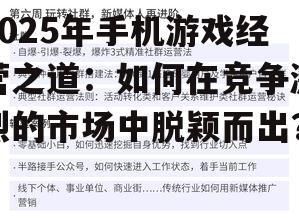 2025年手机游戏经营之道：如何在竞争激烈的市场中脱颖而出？