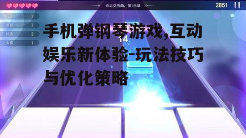 手机弹钢琴游戏,互动娱乐新体验-玩法技巧与优化策略