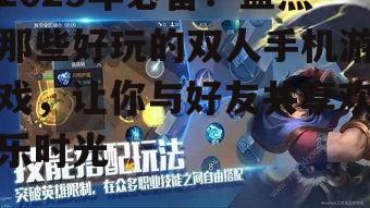 2025年必备！盘点那些好玩的双人手机游戏，让你与好友共享欢乐时光