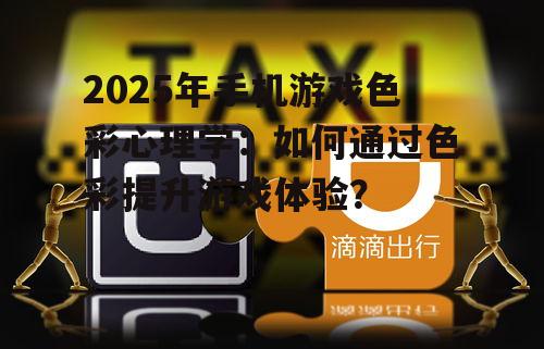 2025年手机游戏色彩心理学：如何通过色彩提升游戏体验？